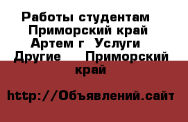 Работы студентам - Приморский край, Артем г. Услуги » Другие   . Приморский край